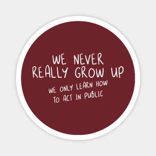 We Never Really Grow Up. We Only Learn How To Act In Public. Magnet